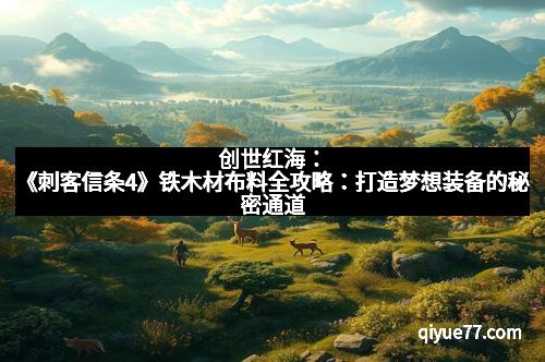 创世红海：《刺客信条4》铁木材布料全攻略：打造梦想装备的秘密通道