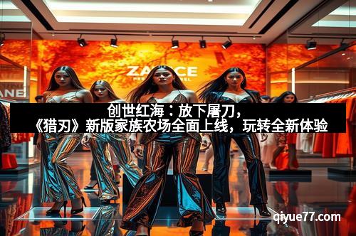 创世红海：放下屠刀，《猎刃》新版家族农场全面上线，玩转全新体验